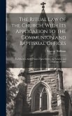 The Ritual law of the Church, With its Application to the Communion and Baptismal Offices: To Which is Added Notes Upon Orders, the Articles, and Cano