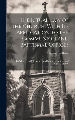 The Ritual law of the Church, With its Application to the Communion and Baptismal Offices: To Which is Added Notes Upon Orders, the Articles, and Cano - Hoffman, Murray