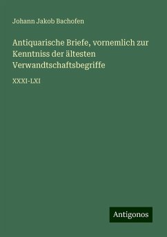 Antiquarische Briefe, vornemlich zur Kenntniss der ältesten Verwandtschaftsbegriffe - Bachofen, Johann Jakob