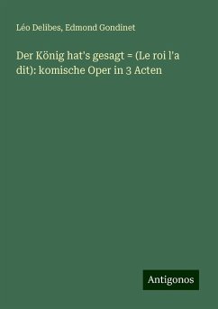 Der König hat's gesagt = (Le roi l'a dit): komische Oper in 3 Acten - Delibes, Léo; Gondinet, Edmond