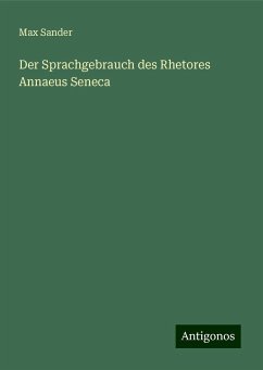 Der Sprachgebrauch des Rhetores Annaeus Seneca - Sander, Max