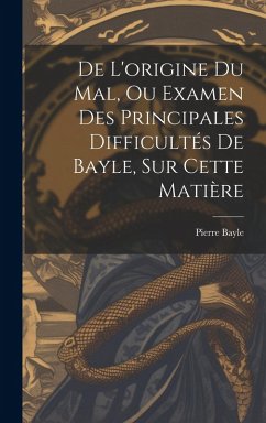 De L'origine Du Mal, Ou Examen Des Principales Difficultés De Bayle, Sur Cette Matière - Bayle, Pierre