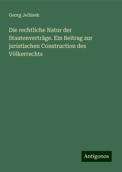 Die rechtliche Natur der Staatenverträge. Ein Beitrag zur juristischen Construction des Völkerrechts - Jellinek, Georg