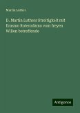 D. Martin Luthers Streitigkeit mit Erasmo Roterodamo vom freyen Willen betreffende