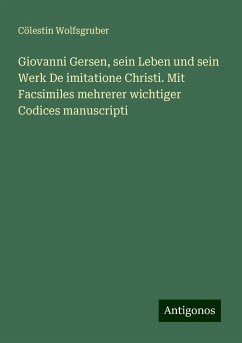 Giovanni Gersen, sein Leben und sein Werk De imitatione Christi. Mit Facsimiles mehrerer wichtiger Codices manuscripti - Wolfsgruber, Cölestin Giovanni Gersen, sein Leben und sein Werk De imitatione Christi. Mit Facsimiles mehrerer wichtiger Codices manuscripti - Wolfsgruber, Cölestin