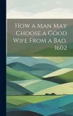 How a man may Choose a Good Wife From a bad. 1602 How a man may Choose a Good Wife From a bad. 1602