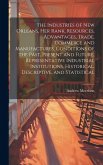 The Industries of New Orleans, her Rank, Resources, Advantages, Trade, Commerce and Manufactures, Conditions of the Past, Present and Future, Represen