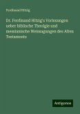 Dr. Ferdinand Hitzig's Vorlesungen ueber biblische Theolgie und messianische Weissagungen des Alten Testaments