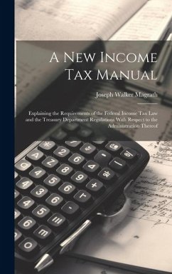 Cover A new Income tax Manual [electronic Resource]: Explaining the Requirements of the Federal Income tax law and the Treasury Department Regulations With
