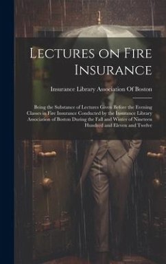 Lectures on Fire Insurance; Being the Substance of Lectures Given Before the Evening Classes in Fire Insurance Conducted by the Insurance Library Asso