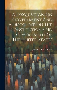 Cover A Disquisition On Government And A Discourse On The Constitutiona Nd Government Of The United States