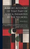 A Short Account of That Part of Africa, Inhabited by the Negroes.: With Respect to the Fertility of the Country; the Good Disposition of Many of the N