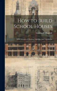 How to Build School Houses; With Systems of Heating, Lighting, and Ventilation