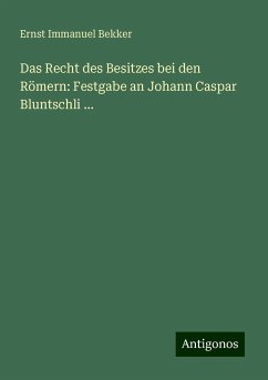 Das Recht des Besitzes bei den Römern: Festgabe an Johann Caspar Bluntschli ... - Bekker, Ernst Immanuel