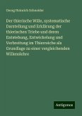 Der thierische Wille, systematische Darstellung und Erklärung der thierischen Triebe und deren Entstehung, Entwickelung und Verbreitung im Thierreiche als Grundlage zu einer vergleichenden Willenslehre