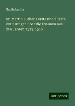 Dr. Martin Luther's erste und älteste Vorlesungen über die Psalmen aus den Jahren 1513-1516 - Luther, Martin