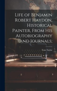 Life of Benjamin Robert Haydon, Historical Painter, From His Autobiography and Journals; - Taylor, Tom