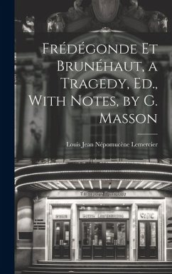 Frédégonde Et Brunéhaut, a Tragedy, Ed., With Notes, by G. Masson - Lemercier, Louis Jean Népomucène