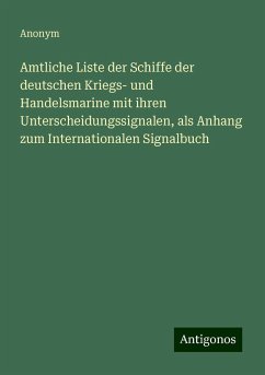 Amtliche Liste der Schiffe der deutschen Kriegs- und Handelsmarine mit ihren Unterscheidungssignalen, als Anhang zum Internationalen Signalbuch - Anonym