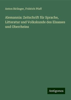 Alemannia: Zeitschrift für Sprache, Litteratur und Volkskunde des Elsasses und Oberrheins - Birlinger, Anton; Pfaff, Fridrich