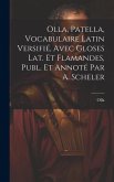 Olla, Patella, Vocabulaire Latin Versifié, Avec Gloses Lat. Et Flamandes, Publ. Et Annoté Par A. Scheler Olla, Patella, Vocabulaire Latin Versifié, Avec Gloses Lat. Et Flamandes, Publ. Et Annoté Par A. Scheler