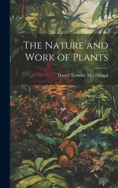 The Nature and Work of Plants - Macdougal, Daniel Trembly