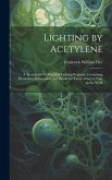 Lighting by Acetylene; a Treatise for the Practical Lighting Engineer, Containing Elementary Information and Details for Those About to Take up the Wo