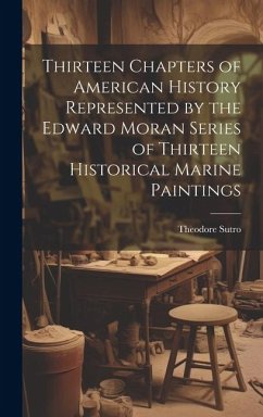 Thirteen Chapters of American History Represented by the Edward Moran Series of Thirteen Historical Marine Paintings - Sutro, Theodore