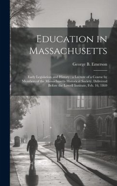 Education in Massachusetts: Early Legislation and History: a Lecture of a Course by Members of the Massachusetts Historical Society, Delivered Bef - Emerson, George B.