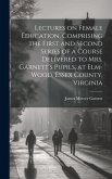 Lectures on Female Education, Comprising the First and Second Series of a Course Delivered to Mrs. Garnett's Pupils, at Elm-wood, Essex County, Virgin