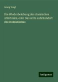 Die Wiederbelebung des classischen Alterhums, oder Das erste Jahrhundert des Humanismus Die Wiederbelebung des classischen Alterhums, oder Das erste Jahrhundert des Humanismus