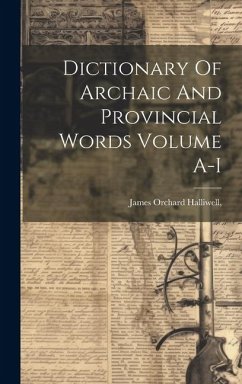 Dictionary Of Archaic And Provincial Words Volume A-I - James Orchard Halliwell