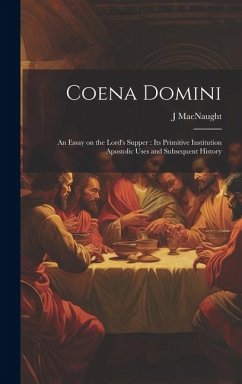 Coena Domini: An Essay on the Lord's Supper: its Primitive Institution Apostolic Uses and Subsequent History - Macnaught, J.