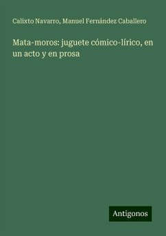 Mata-moros: juguete cómico-lírico, en un acto y en prosa - Navarro, Calixto; Caballero, Manuel Fernández