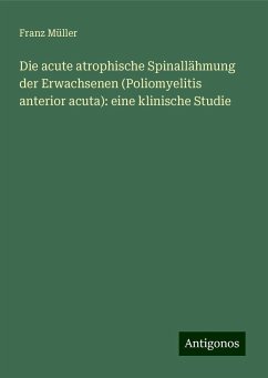 Die acute atrophische Spinallähmung der Erwachsenen (Poliomyelitis anterior acuta): eine klinische Studie - Müller, Franz