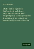 Estudio medico-legal sobre clasificación de las lesiones corporales traumaticas: tésis inaugural para el exámen profesional de medicina, cirujía y obstetricia presentada al jurado de calificacion