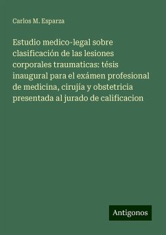 Estudio medico-legal sobre clasificación de las lesiones corporales traumaticas: tésis inaugural para el exámen profesional de medicina, cirujía y obstetricia presentada al jurado de calificacion - Esparza, Carlos M.