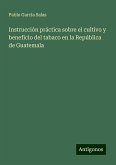 Instrucción práctica sobre el cultivo y beneficio del tabaco en la República de Guatemala