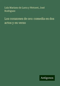 Los corazones de oro: comedia en dos actos y en verso - Larra y Wetoret, Luis Mariano de; Rodriguez, José