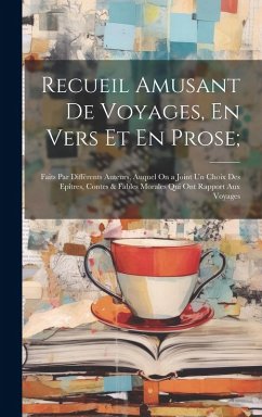 Cover Recueil Amusant De Voyages, En Vers Et En Prose;: Faits Par Différents Auteurs, Auquel On a Joint Un Choix Des Epîtres, Contes & Fables Morales Qui On