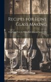 Recipes for Flint Glass Making: Being Leaves From the Mixing Book of Several Experts in the Flint G