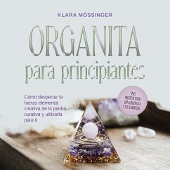 Orgonita para principiantes: Cómo despertar la fuerza elemental creativa de la piedra curativa y utilizarla para ti - incl. meditaciones con orgonita y testimonios. (MP3-Download) - Mössinger, Klara