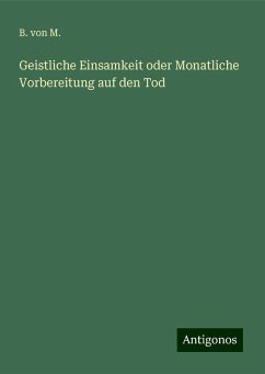 Geistliche Einsamkeit oder Monatliche Vorbereitung auf den Tod - M., B. von