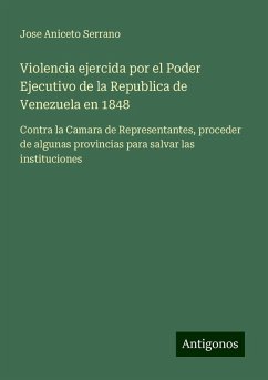 Violencia ejercida por el Poder Ejecutivo de la Republica de Venezuela en 1848 - Aniceto Serrano, Jose