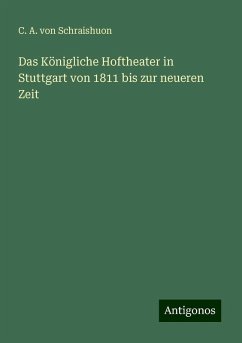 Das Königliche Hoftheater in Stuttgart von 1811 bis zur neueren Zeit - Schraishuon, C. A. Von