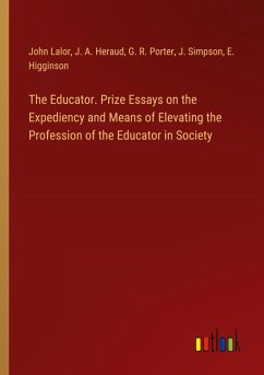 The Educator. Prize Essays on the Expediency and Means of Elevating the Profession of the Educator in Society