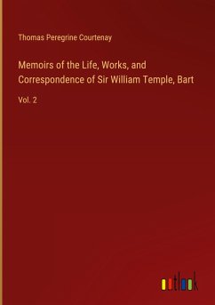 Memoirs of the Life, Works, and Correspondence of Sir William Temple, Bart