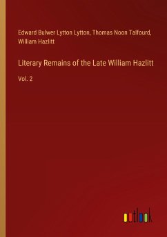 Literary Remains of the Late William Hazlitt - Lytton, Edward Bulwer Lytton; Talfourd, Thomas Noon; Hazlitt, William