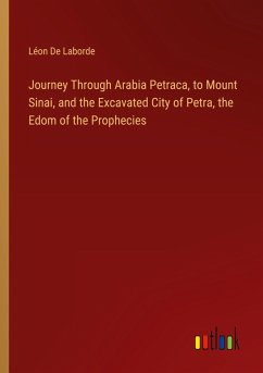 Journey Through Arabia Petraca, to Mount Sinai, and the Excavated City of Petra, the Edom of the Prophecies - Laborde, Léon de