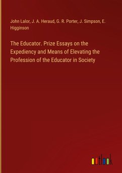 The Educator. Prize Essays on the Expediency and Means of Elevating the Profession of the Educator in Society